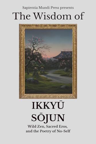 The Wisdom of Ikkyū Sōjun: Wild Zen, Sacred Eros, and the Poetry of No-Self