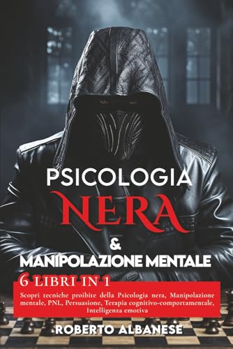 PSICOLOGIA NERA & MANIPOLAZIONE MENTALE: 6 libri in 1: Scopri tecniche proibite della Psicologia nera, Manipolazione mentale, PNL, Persuasione, Terapia cognitivo comportamentale, Intelligenza emotiva