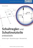  Schaltregler und Schaltnetzteile entwickeln: Schaltungen, Bauanleitungen, Messtechnik