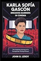Karla Sofía Gascón Breaking Barriers in Cinema: The Inspiring Journey of a Transgender Acting Pioneer B0DWKNC59M Book Cover