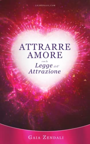 Attrarre Amore con la Legge dell'Attrazione: Come trovare l'anima gemella, il grande amore e la felicità