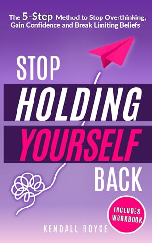 Stop Holding Yourself Back: The 5-Step Method to Stop Overthinking, Gain Confidence and Break Limiting Beliefs