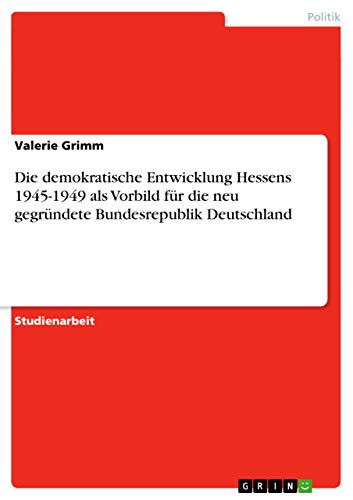 Die demokratische Entwicklung Hessens 1945-1949 als Vorbild für die neu gegründete Bundesrepublik Deutschland (German Edition)
