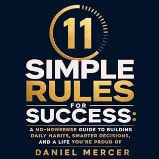 11 Simple Rules for Success: A No-Nonsense Guide to Building Daily Habits, Smarter Decisions, and a Life You&rsquo;re Proud O