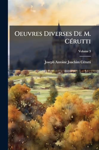 Oeuvres Diverses De M. Cérutti: Ou, Recueil De Pièces Composées Avant Et Depuis La Révolution; Volume 3 (French Edition)