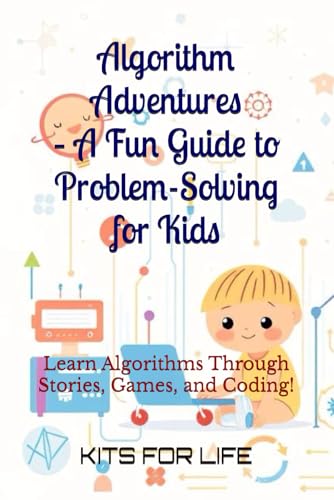 Algorithm Adventures – A Fun Guide to Problem-Solving for Kids: Learn Algorithms Through Stories, Games, and Coding! (Algorithmics Made Simple for Kids)