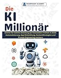 Die KI Millionär: Schritt-für-Schritt-Anleitung zur finanziellen Freiheit in 2026:...