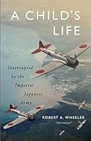 A Child's Life: Interrupted by the Imperial Japanese Army 1939685397 Book Cover