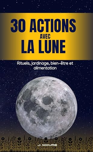 30 actions avec la lune: Rituels, jardinage, bien-être et alimentation