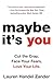 Maybe It's You: Cut the Crap. Face Your Fears. Love Your Life.
