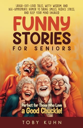 Funny Stories For Seniors: Laugh-Out-Loud Tales, Witty Wisdom, and Age-Appropriate Humor to Bring Smiles, Reduce Stress, and Keep Your Mind Engaged—Perfect for Those Who Love a Good Chuckle!