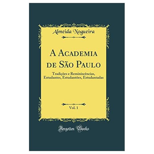 A Academia de São Paulo, Vol. 1: Tradições e Reminiscências, Estudantes, Estudantões, Estudantadas (Classic Reprint)