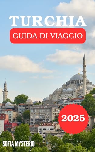 GUIDA DI VIAGGIO IN TURCHIA 2025: Sperimenta L'autentica Vita Locale Rimanendo Sicuro Ed Esperto Durante Il Tuo Viaggio