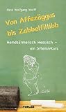 Von Affezäggus bis Zabbelfillibb: Hemdsärmelisch Hessisch - ein Intensivkurs - Hans W Wolff 