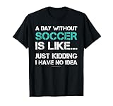 Funny Soccer Shirts. A Day Without Soccer Gift T Shirt