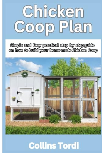 CHICKEN COOP PLAN: SIMPLE AND EASY PRACTICAL STEPS ON HOW TO BUILD YOUR HOME-MADE CHICKEN COOP