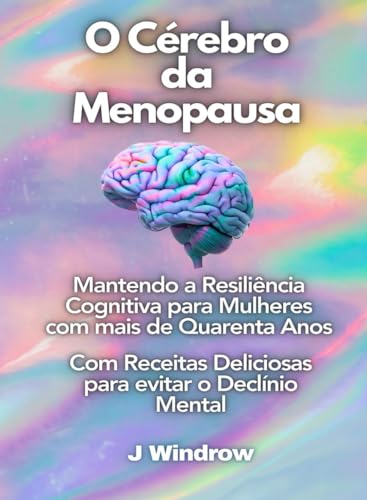 O Cérebro da Menopausa: Mantendo a Resiliência Cognitiva para Mulheres com mais de Quarenta Anos: Com Receitas Deliciosas para evitar o Declínio Mental (caber acima de 40) (Portuguese Edition)