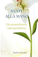 Santi alla mano: Vite straordinarie, fede quotidiana B0FWZSSL5M Book Cover
