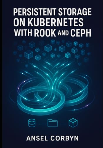 PERSISTENT STORAGE ON KUBERNETES WITH ROOK AND CEPH: DEPLOY AND MANAGE CLOUD-NATIVE STORAGE WITH CSI DRIVERS, BLOCK/FILE/OBJECT PROVISIONING, AND HIGH AVAILABILITY
