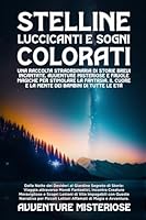 Stelline Luccicanti e Sogni Colorati: Dalla Notte dei Desideri al Giardino Segreto di Storie: Viaggia attraverso Mondi Fantastici, Incontra Creature ... di Magia e Avventura. B0CN8S13HF Book Cover