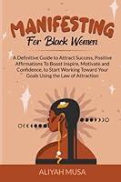 Manifesting for Black Women: A Definitive Guide to Attract Success, Positive Affirmations To Boost Inspire, Motivate and Confidence, to Start Working Toward Your Goals Using the Law of Attraction B09ZCJ2BFR Book Cover