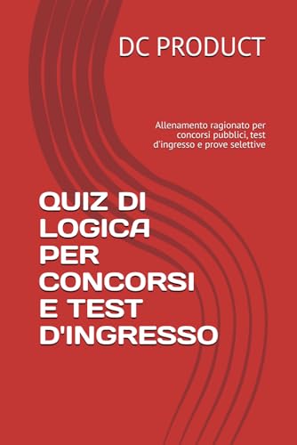  QUIZ DI LOGICA PER CONCORSI E TEST D\'INGRESSO: Allenamento ragionato per concorsi pubblici, test d’ingresso e prove selettive