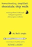 Homeschooling, simplified: chocolate chip math: introducing arithmetic for little people, kindergarten to grade three, without programs or workbooks
