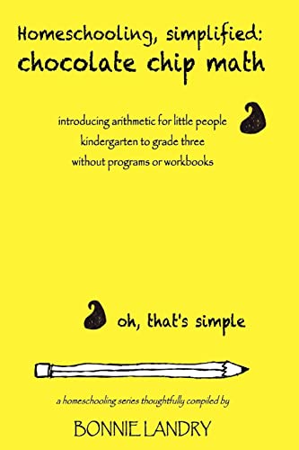 Homeschooling, simplified: chocolate chip math: introducing arithmetic for little people, kindergarten to grade three, without programs or workbooks