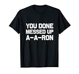 You done messed up A-A-RON | Funny sarcastic T-Shirt Gift