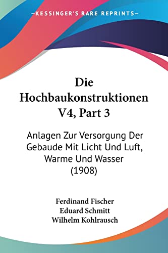 Die Hochbaukonstruktionen V4, Part 3: Anlagen Zur Versorgung Der Gebaude Mit Licht Und Luft, Warme Und Wasser (1908) (German Edition)