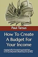 How To Create A Budget For Your Income: Growing wealth is learning how to steward your CURRENT income. Growing wealth involves discipline in your spending habits and planning your spending. B0CXJ4YBPP Book Cover