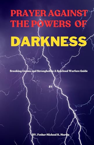 PRAYER AGAINST THE POWERS OF DARKNESS: Breaking Curses and Strongholds: A Spiritual Warfare Guide