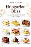 Hungarian Bliss: Classic Hungarian Sweets Made with Love (Hungarian Bliss Baking Series)