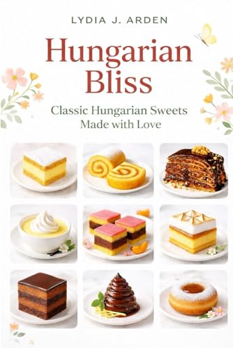 Hungarian Bliss: Classic Hungarian Sweets Made with Love (Hungarian Bliss Baking Series)