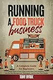 Running a Food Truck Business: A Complete Guide for Beginners About How to Start a Successful Food...