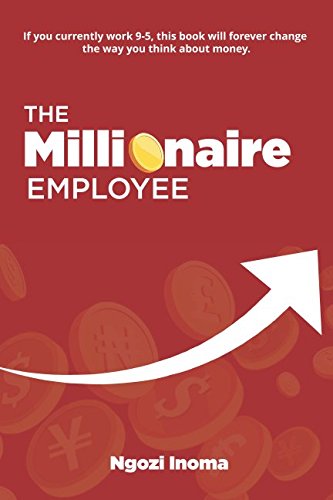 THE MILLIONAIRE EMPLOYEE: If you currently work 9-5, this book will forever change the way you think about money.