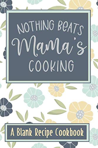 Nothing Beats Mama's Cookin: A Blank Recipe Cookbook (For you Favorite Family Recipes)