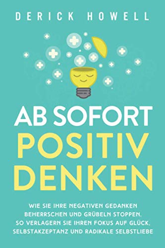 Ab sofort positiv denken: Wie Sie Ihre negativen Gedanken beherrschen und Grübeln stoppen. So verlagern Sie Ihren Fokus Cover