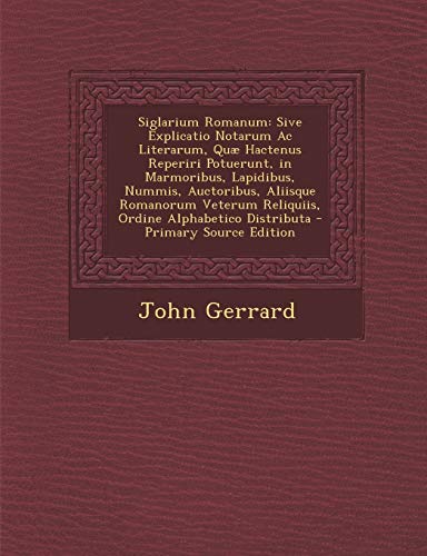 Siglarium Romanum: Sive Explicatio Notarum AC Literarum, Quae Hactenus Reperiri Potuerunt, in Marmoribus, Lapidibus, Nummis, Auctoribus,