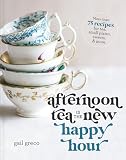 Afternoon Tea Is the New Happy Hour: More than 75 Recipes for Tea, Small Plates, Sweets and More – The...