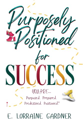 PURPOSELY POSITIONED for SUCCESS: Discover Your Divine Purpose, Overcome Setbacks,