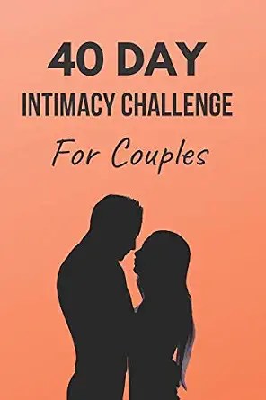 40 Day Intimacy Challenge for Couples: Ignite Intimacy in Your Marriage Through Conversation, Romance, and Sexuality