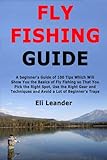 Fly Fishing Guide: A beginner's Guide of 100 Tips Which Will Show You the Basics of Fly Fishing so That You Pick the Right Spot, Use the Right Gear and Techniques and Avoid a Lot of Beginner's Traps