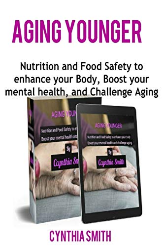 Aging Younger: Nutrition and Food Safety to enhance your Body, Boost your mental health, and Challen