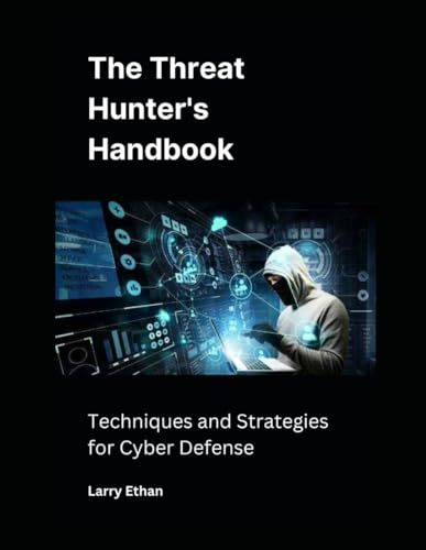 The Threat Hunter's Handbook: Techniques and Strategies for Cyber Defense