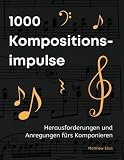1000 Kompositionsimpulse: Herausforderungen und Anregungen fürs Komponieren