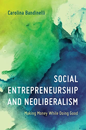 Social Entrepreneurship and Neoliberalism: Making Money While Doing Good