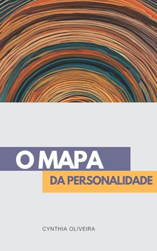O Mapa da Personalidade: Desvendando os Mecanismos Ocultos da Mente para uma Vida Mais Plena e Consciente