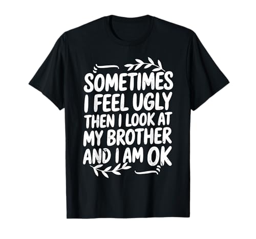 Funny Sometimes I Feel Ugly Then I Look at My Brother Humor T-Shirt