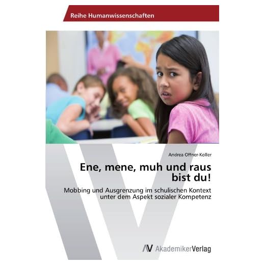 Ene, mene, muh und raus bist du!: Mobbing und Ausgrenzung im schulischen Kontext unter dem Aspekt sozialer Kompetenz by Andrea Offner-Koller (2012-05-02)